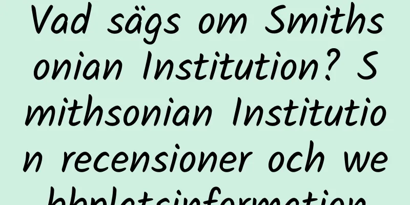Vad sägs om Smithsonian Institution? Smithsonian Institution recensioner och webbplatsinformation