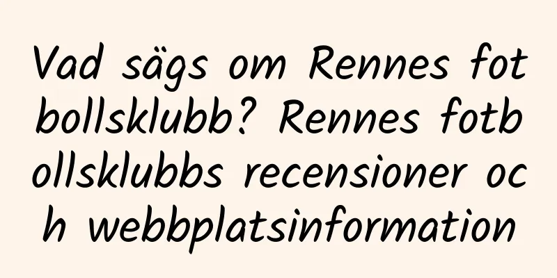 Vad sägs om Rennes fotbollsklubb? Rennes fotbollsklubbs recensioner och webbplatsinformation