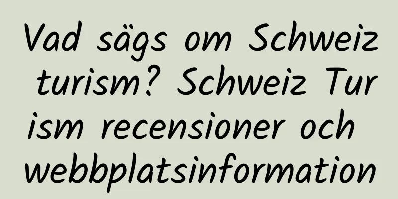 Vad sägs om Schweiz turism? Schweiz Turism recensioner och webbplatsinformation