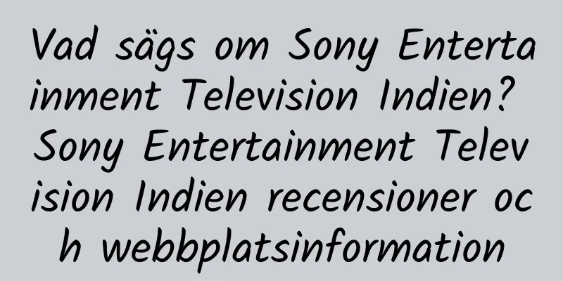 Vad sägs om Sony Entertainment Television Indien? Sony Entertainment Television Indien recensioner och webbplatsinformation