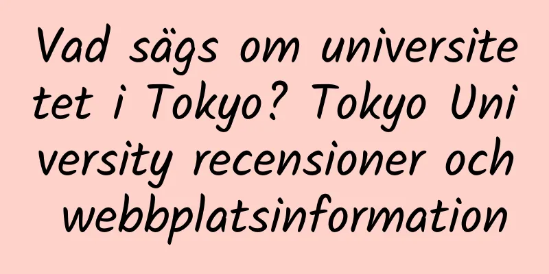 Vad sägs om universitetet i Tokyo? Tokyo University recensioner och webbplatsinformation