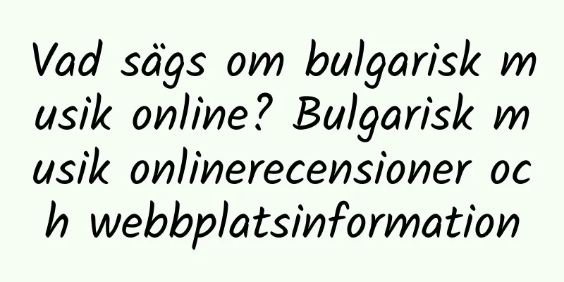 Vad sägs om bulgarisk musik online? Bulgarisk musik onlinerecensioner och webbplatsinformation