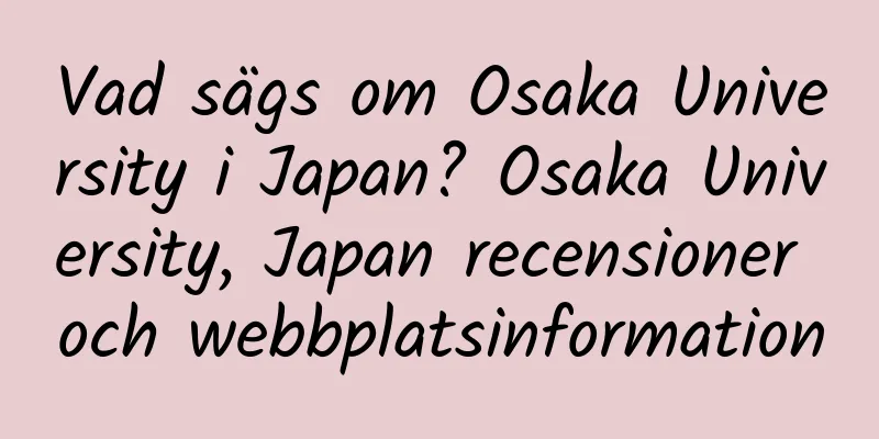 Vad sägs om Osaka University i Japan? Osaka University, Japan recensioner och webbplatsinformation
