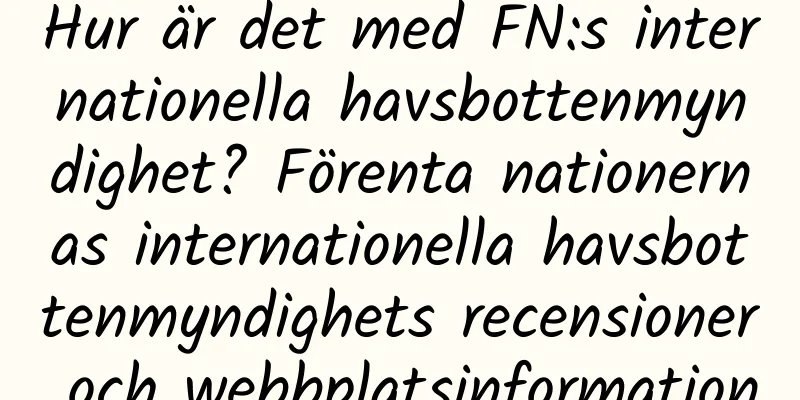 Hur är det med FN:s internationella havsbottenmyndighet? Förenta nationernas internationella havsbottenmyndighets recensioner och webbplatsinformation
