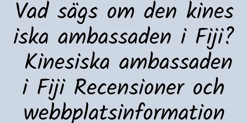 Vad sägs om den kinesiska ambassaden i Fiji? Kinesiska ambassaden i Fiji Recensioner och webbplatsinformation