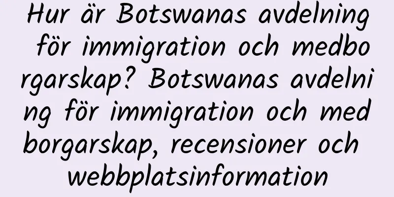 Hur är Botswanas avdelning för immigration och medborgarskap? Botswanas avdelning för immigration och medborgarskap, recensioner och webbplatsinformation