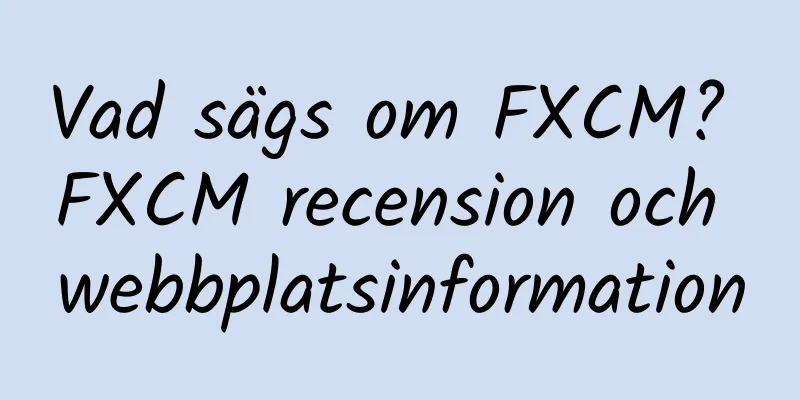 Vad sägs om FXCM? FXCM recension och webbplatsinformation