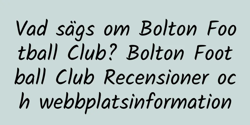 Vad sägs om Bolton Football Club? Bolton Football Club Recensioner och webbplatsinformation