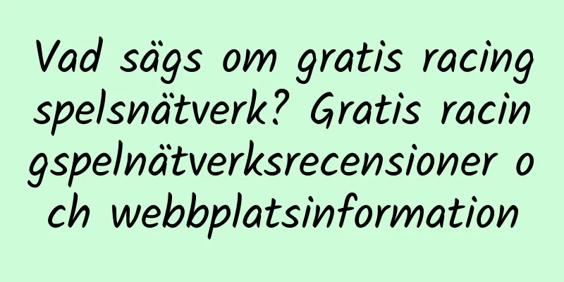 Vad sägs om gratis racingspelsnätverk? Gratis racingspelnätverksrecensioner och webbplatsinformation