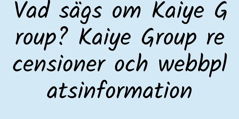 Vad sägs om Kaiye Group? Kaiye Group recensioner och webbplatsinformation