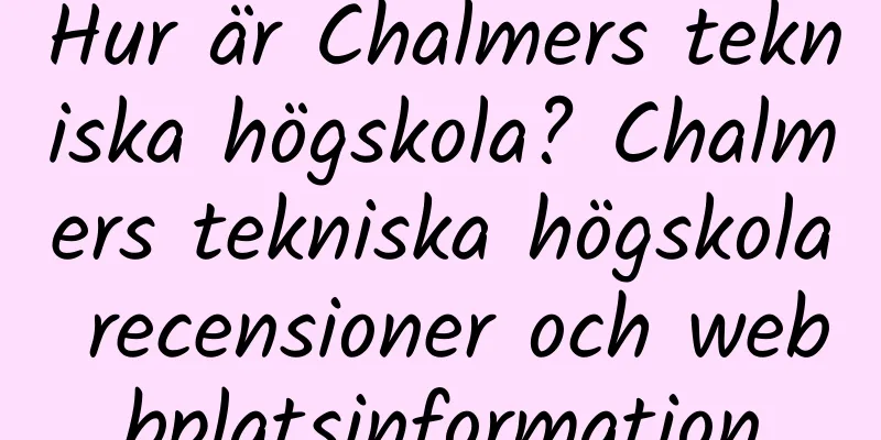 Hur är Chalmers tekniska högskola? Chalmers tekniska högskola recensioner och webbplatsinformation