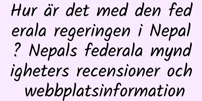 Hur är det med den federala regeringen i Nepal? Nepals federala myndigheters recensioner och webbplatsinformation