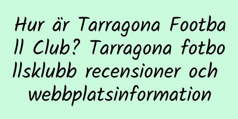 Hur är Tarragona Football Club? Tarragona fotbollsklubb recensioner och webbplatsinformation