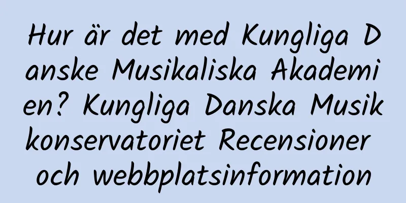 Hur är det med Kungliga Danske Musikaliska Akademien? Kungliga Danska Musikkonservatoriet Recensioner och webbplatsinformation