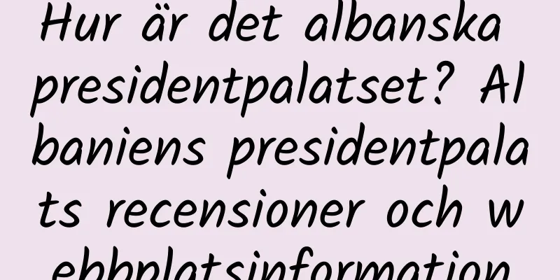 Hur är det albanska presidentpalatset? Albaniens presidentpalats recensioner och webbplatsinformation