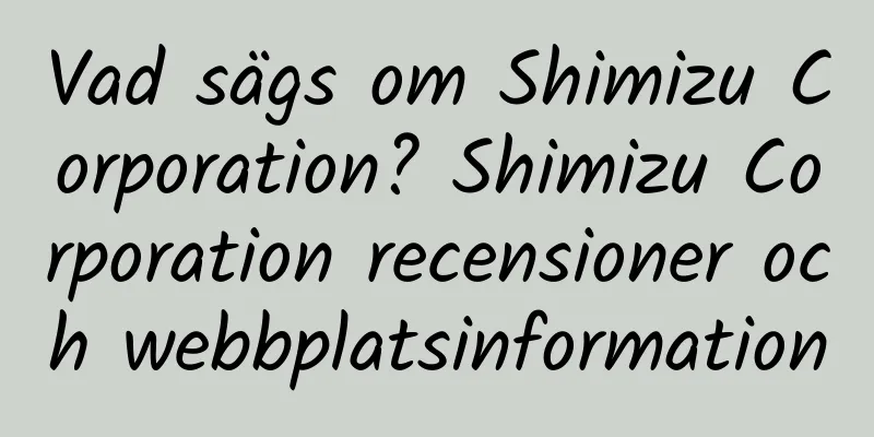 Vad sägs om Shimizu Corporation? Shimizu Corporation recensioner och webbplatsinformation