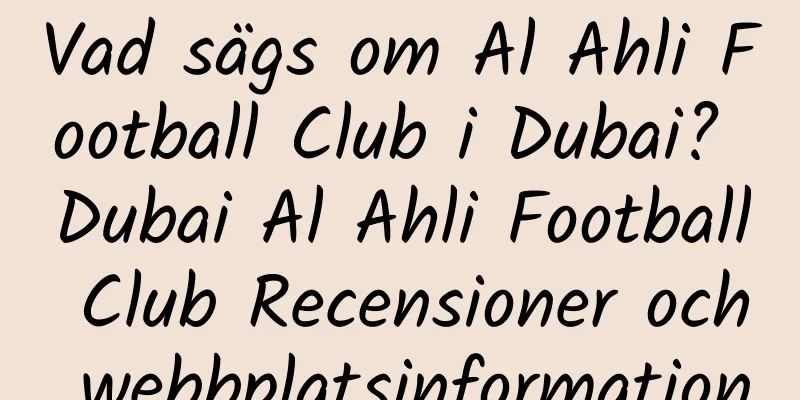 Vad sägs om Al Ahli Football Club i Dubai? Dubai Al Ahli Football Club Recensioner och webbplatsinformation