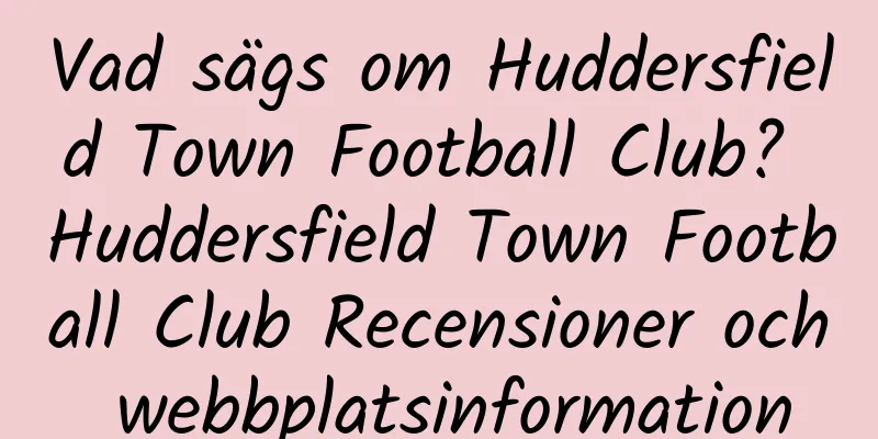 Vad sägs om Huddersfield Town Football Club? Huddersfield Town Football Club Recensioner och webbplatsinformation