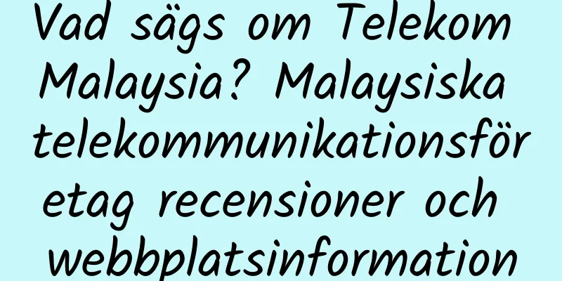 Vad sägs om Telekom Malaysia? Malaysiska telekommunikationsföretag recensioner och webbplatsinformation