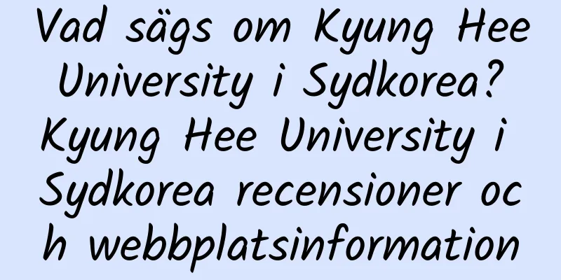 Vad sägs om Kyung Hee University i Sydkorea? Kyung Hee University i Sydkorea recensioner och webbplatsinformation