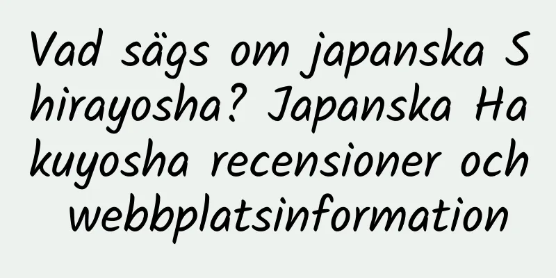 Vad sägs om japanska Shirayosha? Japanska Hakuyosha recensioner och webbplatsinformation