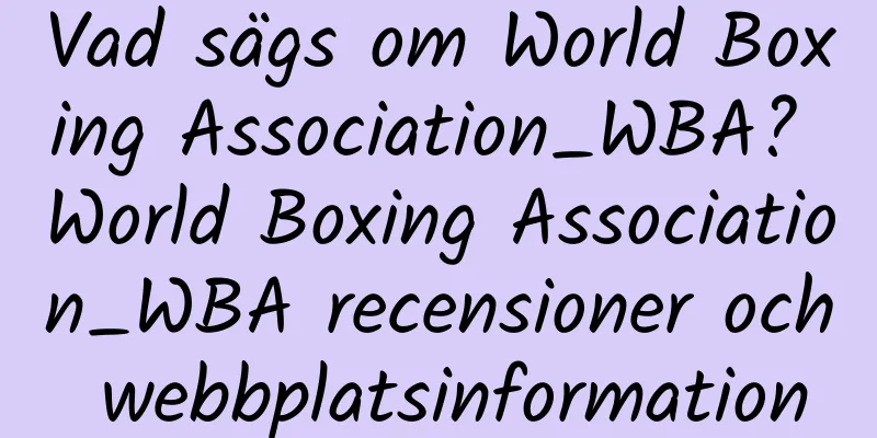 Vad sägs om World Boxing Association_WBA? World Boxing Association_WBA recensioner och webbplatsinformation