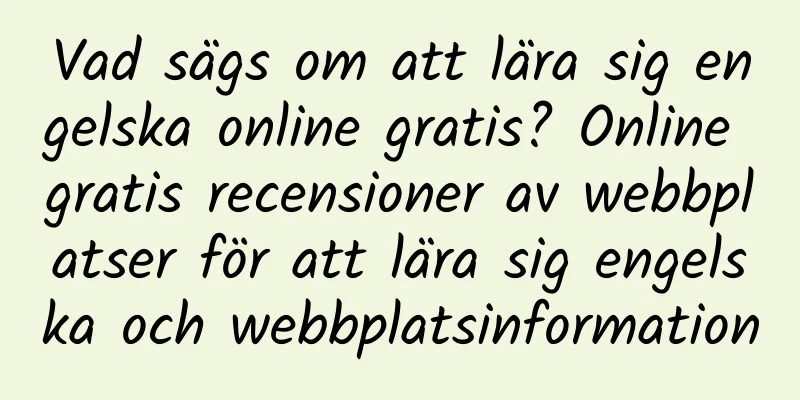 Vad sägs om att lära sig engelska online gratis? Online gratis recensioner av webbplatser för att lära sig engelska och webbplatsinformation
