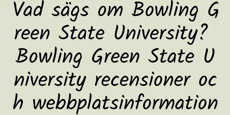 Vad sägs om Bowling Green State University? Bowling Green State University recensioner och webbplatsinformation