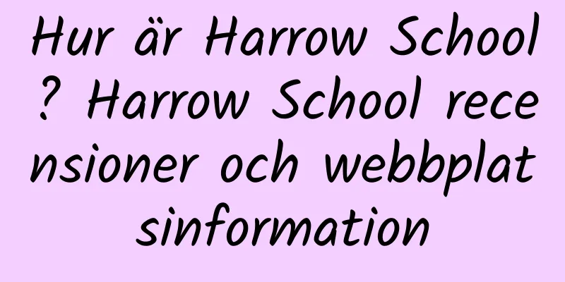 Hur är Harrow School? Harrow School recensioner och webbplatsinformation