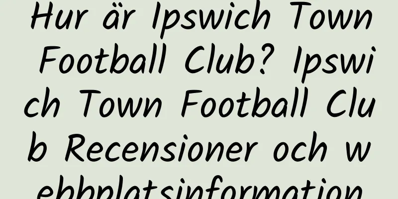 Hur är Ipswich Town Football Club? Ipswich Town Football Club Recensioner och webbplatsinformation