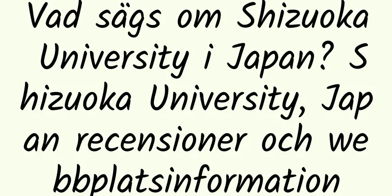 Vad sägs om Shizuoka University i Japan? Shizuoka University, Japan recensioner och webbplatsinformation