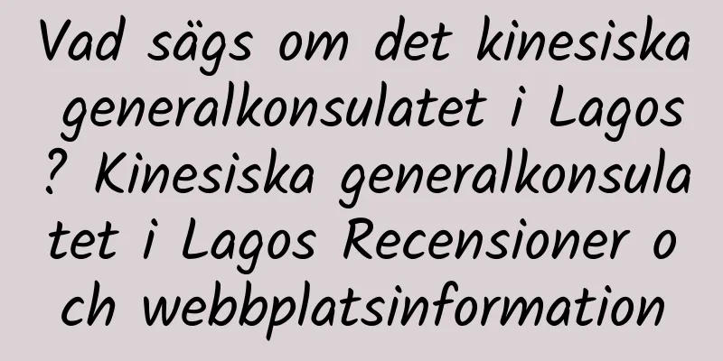Vad sägs om det kinesiska generalkonsulatet i Lagos? Kinesiska generalkonsulatet i Lagos Recensioner och webbplatsinformation