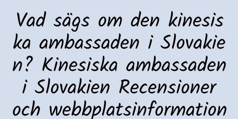 Vad sägs om den kinesiska ambassaden i Slovakien? Kinesiska ambassaden i Slovakien Recensioner och webbplatsinformation