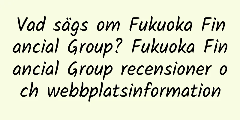 Vad sägs om Fukuoka Financial Group? Fukuoka Financial Group recensioner och webbplatsinformation