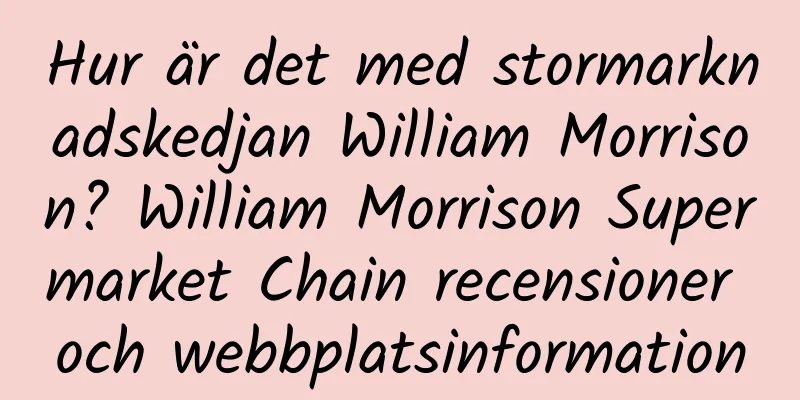 Hur är det med stormarknadskedjan William Morrison? William Morrison Supermarket Chain recensioner och webbplatsinformation