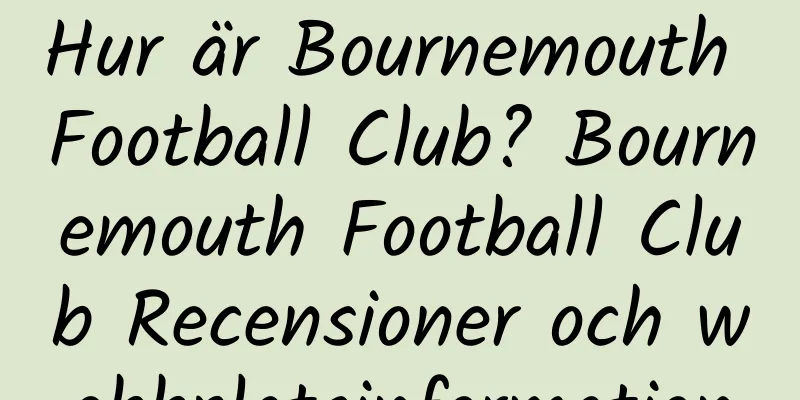 Hur är Bournemouth Football Club? Bournemouth Football Club Recensioner och webbplatsinformation