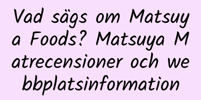 Vad sägs om Matsuya Foods? Matsuya Matrecensioner och webbplatsinformation