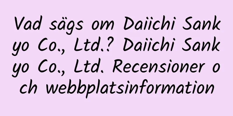 Vad sägs om Daiichi Sankyo Co., Ltd.? Daiichi Sankyo Co., Ltd. Recensioner och webbplatsinformation