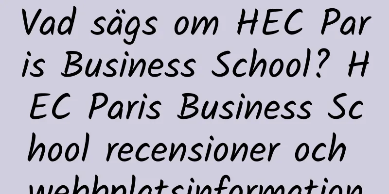 Vad sägs om HEC Paris Business School? HEC Paris Business School recensioner och webbplatsinformation