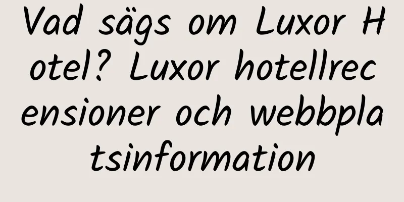 Vad sägs om Luxor Hotel? Luxor hotellrecensioner och webbplatsinformation