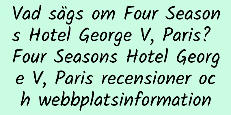 Vad sägs om Four Seasons Hotel George V, Paris? Four Seasons Hotel George V, Paris recensioner och webbplatsinformation