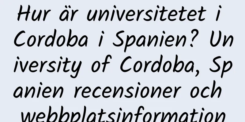 Hur är universitetet i Cordoba i Spanien? University of Cordoba, Spanien recensioner och webbplatsinformation