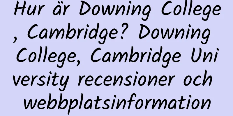 Hur är Downing College, Cambridge? Downing College, Cambridge University recensioner och webbplatsinformation