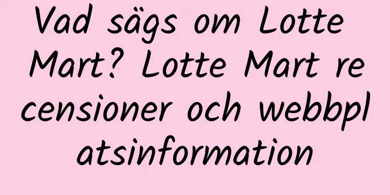 Vad sägs om Lotte Mart? Lotte Mart recensioner och webbplatsinformation