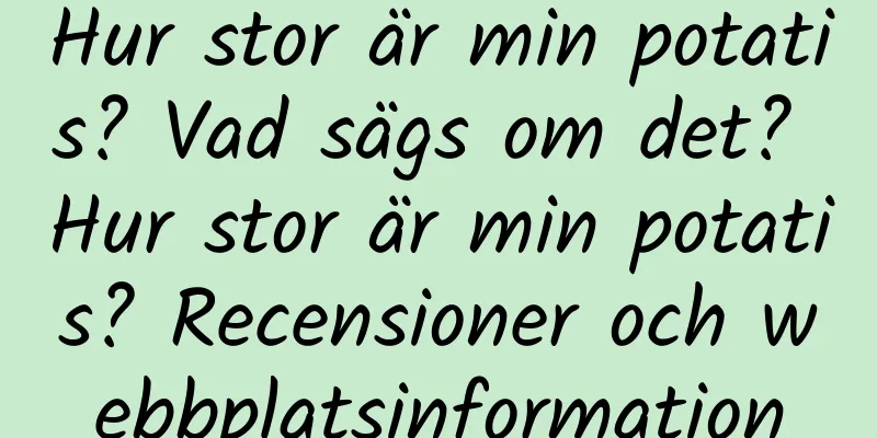 Hur stor är min potatis? Vad sägs om det? Hur stor är min potatis? Recensioner och webbplatsinformation
