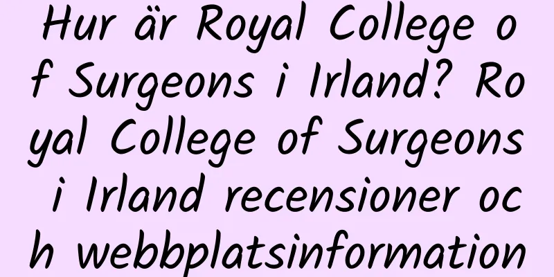 Hur är Royal College of Surgeons i Irland? Royal College of Surgeons i Irland recensioner och webbplatsinformation