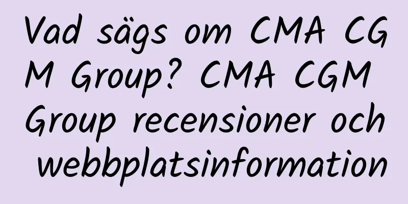 Vad sägs om CMA CGM Group? CMA CGM Group recensioner och webbplatsinformation