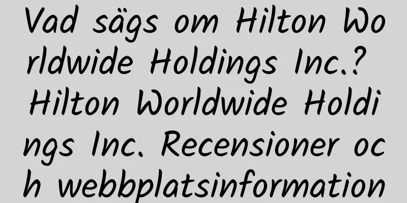 Vad sägs om Hilton Worldwide Holdings Inc.? Hilton Worldwide Holdings Inc. Recensioner och webbplatsinformation
