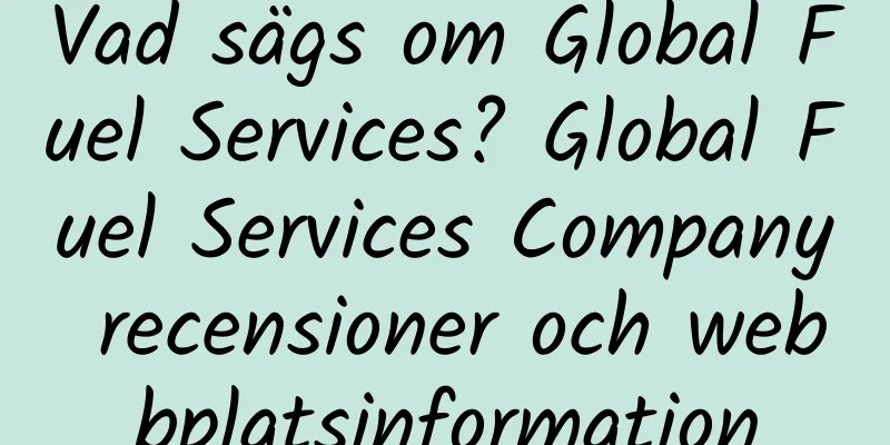 Vad sägs om Global Fuel Services? Global Fuel Services Company recensioner och webbplatsinformation