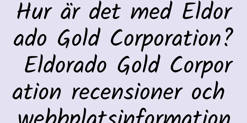 Hur är det med Eldorado Gold Corporation? Eldorado Gold Corporation recensioner och webbplatsinformation